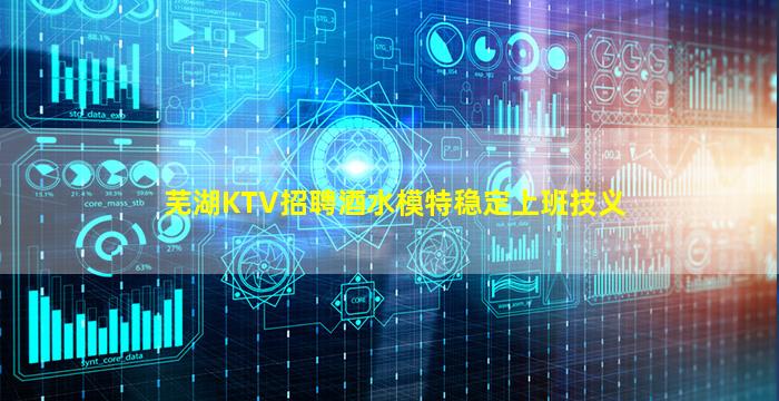 芜湖KTV招聘酒水模特稳定上班技义